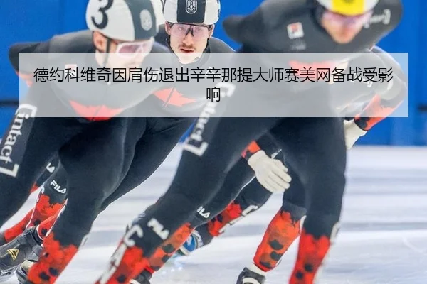 德约科维奇因肩伤退出辛辛那提大师赛美网备战受影响